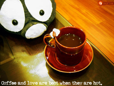Coffee and love are best when they are hot.