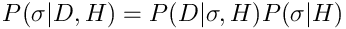 $$P(\sigma|D,H) = P(D|\sigma,H) P(\sigma|H)$$