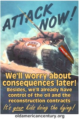 Attack now, we'll worry about the consequences later. Besides, we'll already have control of the oil and reconstruction contracts. It's your kids doing the dying!