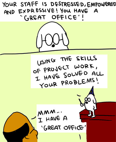 Your staff is destressed, enpowered and expressive! You have a 'Great Office'! - Using the skills of Project Work, I have solved all your problems! - Mmm...I have a 'Great Office'.