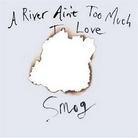 (Smog) - a river ain't too much to love