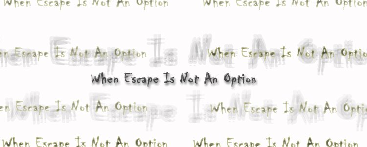 When Escape Is Not An Option