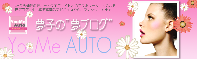 ゆめオート/YouMe Auto 「夢ブログ」　アメリカ　ロサンゼルスで車のビジネスを女性が起業。中古車を個人売買価格で格安販売、新車、ローン、買取り、保険、安心のカーディーラー！