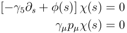 $$\left[ -\gamma_5\partial_s + \phi(s) \right] \chi(s) = 0 \\gamma_\mu p_\mu \chi(s) = 0$$