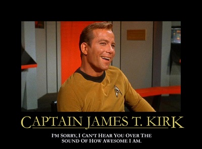CAPTAIN JAMES T. KIRK: I'm sorry, I can't hear you over the sound of how awesome I am.