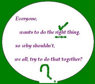 Everyone wants to do the right thing, so why shouldn't, we all try to do that together?
