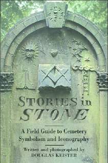 Stories in Stone - A Field Guide to Cemetery Symbolism and Iconography by Douglas Keister