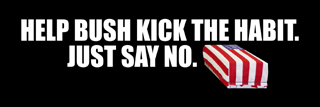 Help Bush kick the habit. Just say no.