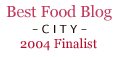 2004 Finalist Best Food Blog - City
