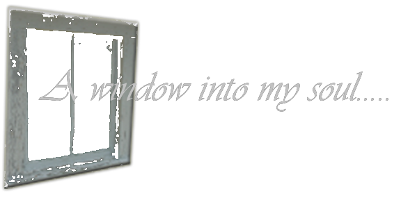 A Window into my soul....