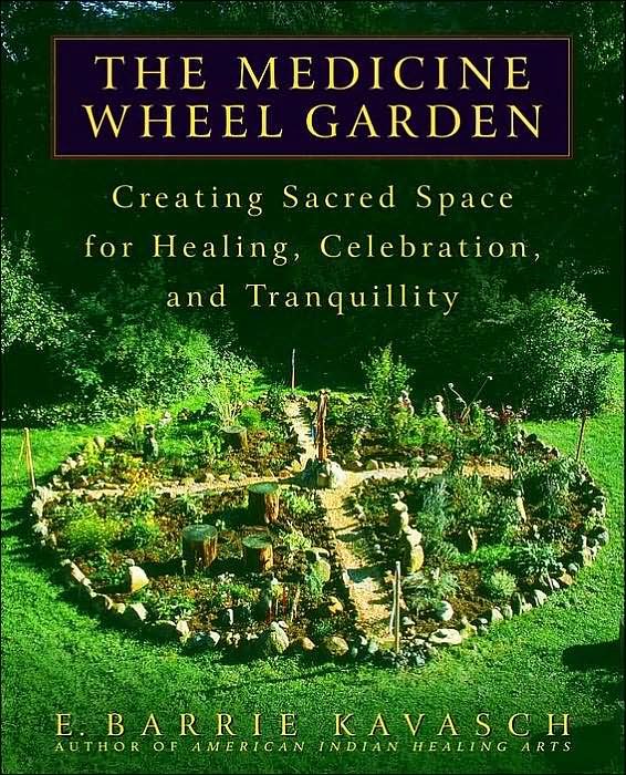 The Medicine Wheel Garden: Creating Sacred Space for Healing, Celebration, and Tranquility